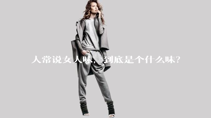 人常说女人味,到底是个什么味?