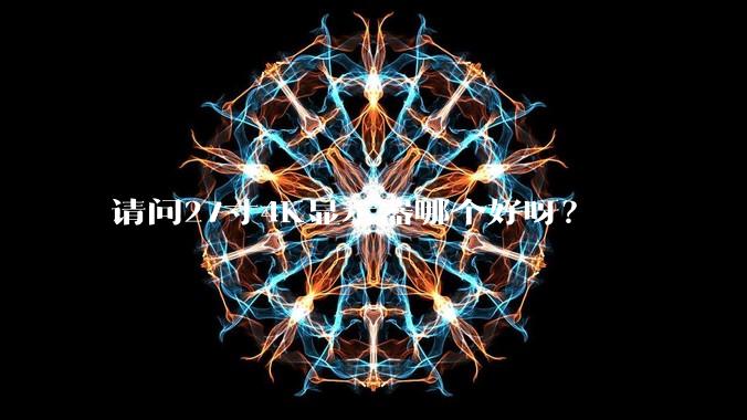 请问27寸4K显示器哪个好呀?