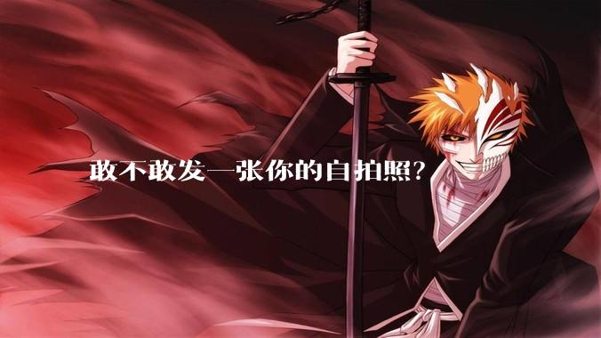敢不敢发一张你的自拍照?