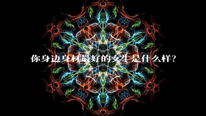 你身边身材最好的女生是什么样?