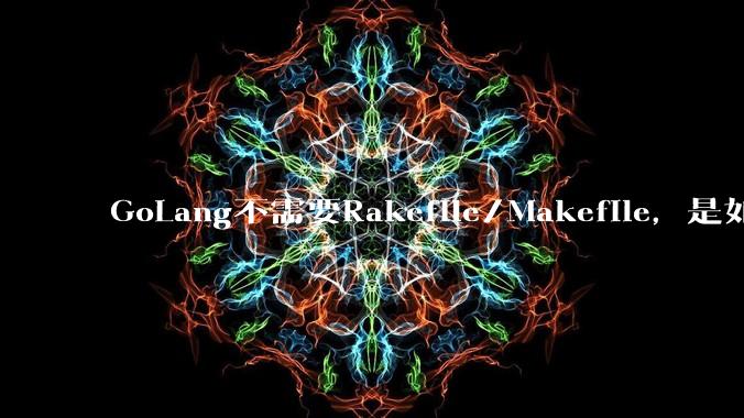 GoLang不需要Rakefile/Makefile,是如何实现交叉编译的?如在X86上生成MIPS的可执行。