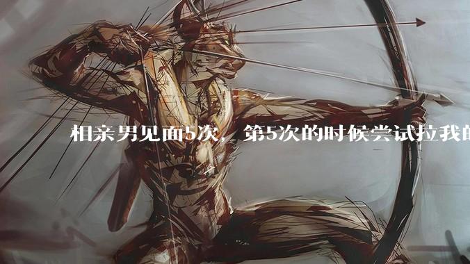 相亲男见面5次,第5次的时候尝试拉我的手,我甩开了,后面就再没约过我,怎么办?