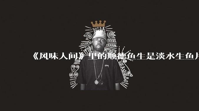 《风味人间》里的顺德鱼生是淡水生鱼片,不担心有***吗?