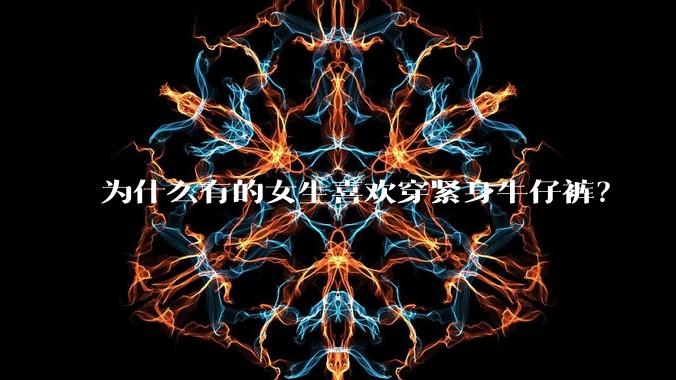 为什么有的女生喜欢穿紧身牛仔裤?