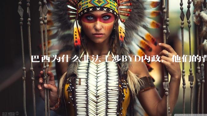 巴西为什么非法干涉BYD内政,他们的背后是谁,目的是什么?