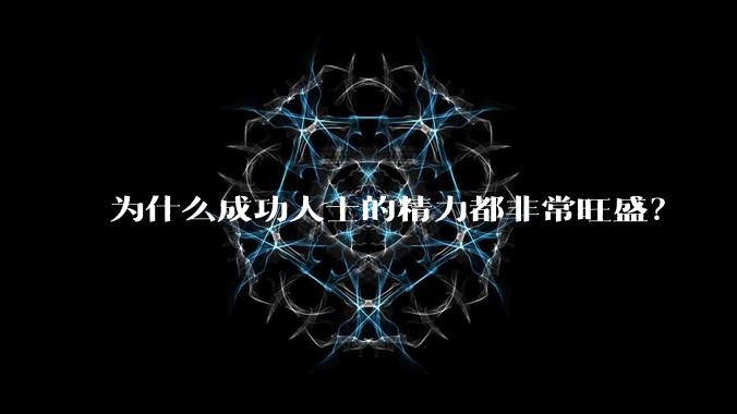为什么成功人士的精力都非常旺盛?