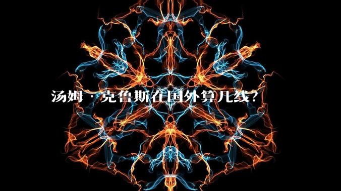 汤姆·克鲁斯在国外算几线?