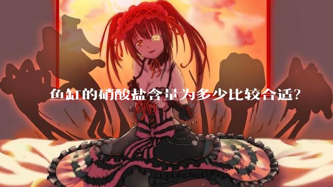 鱼缸的硝酸盐含量为多少比较合适?