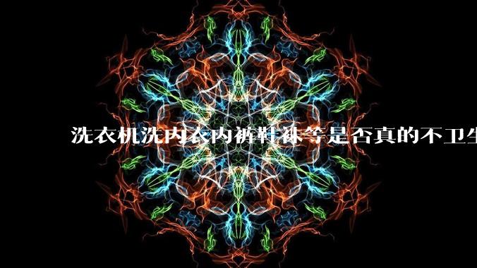 洗衣机洗内衣内裤鞋袜等是否真的不卫生?