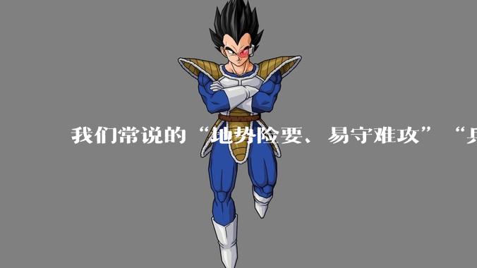 我们常说的“地势险要、易守难攻”“兵家必争之地”到底是怎样的?