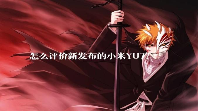 怎么评价新发布的小米YU7?