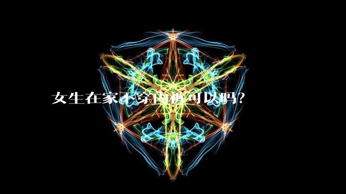 女生在家不穿内裤可以吗?