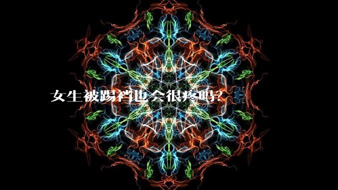 女生被踢裆也会很疼吗?