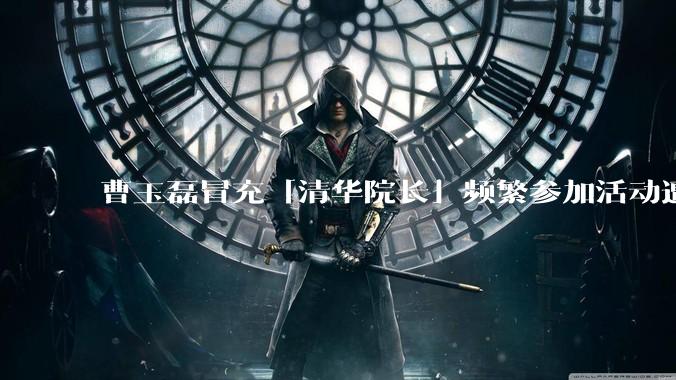 曹玉磊冒充「清华院长」频繁参加活动遭官方打***,他为何能堂而皇之以***身份开展活动?其将受到哪些处罚?