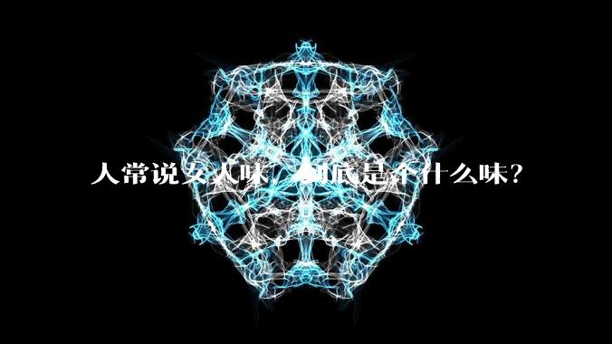 人常说女人味,到底是个什么味?