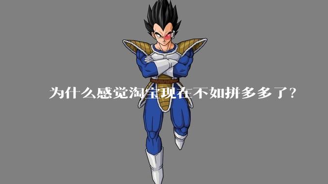 为什么感觉淘宝现在不如拼多多了？