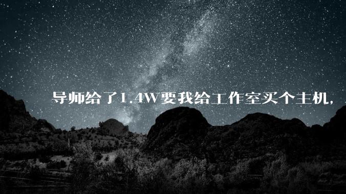 导师给了1.4W要我给工作室买个主机,是整机还是自己配?