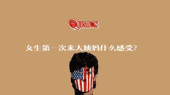 女生第一次来大姨妈什么感受?