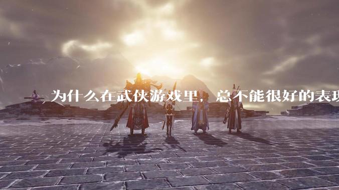 为什么在武侠游戏里,总不能很好的表现出轻功的特色呢?