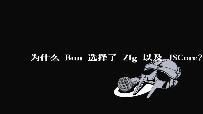 为什么 Bun 选择了 Zig 以及 JSCore?