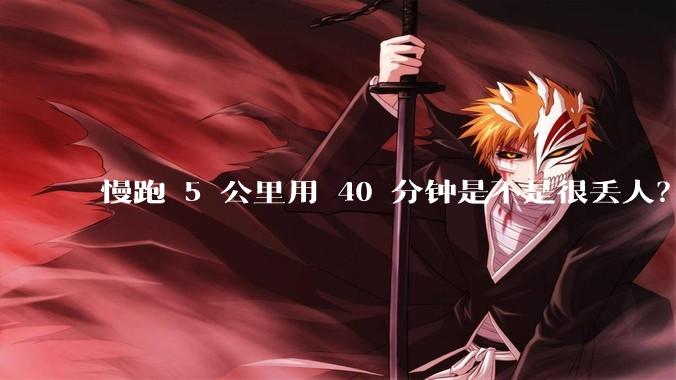 慢跑 5 公里用 40 分钟是不是很丢人?