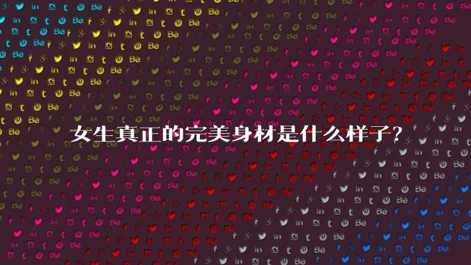 女生真正的完美身材是什么样子?