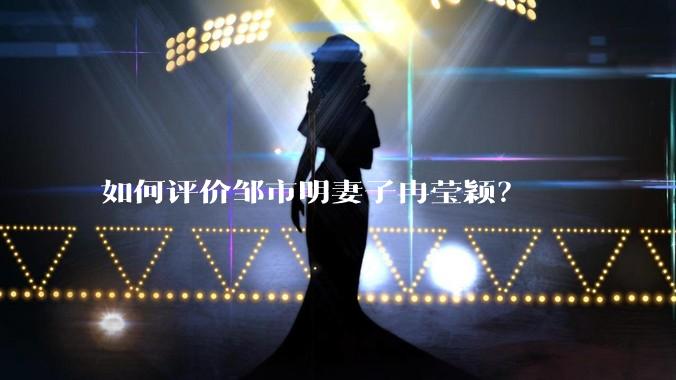 如何评价邹市明妻子冉莹颖?