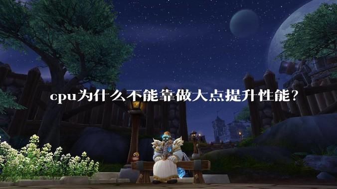 cpu为什么不能靠做大点提升性能?