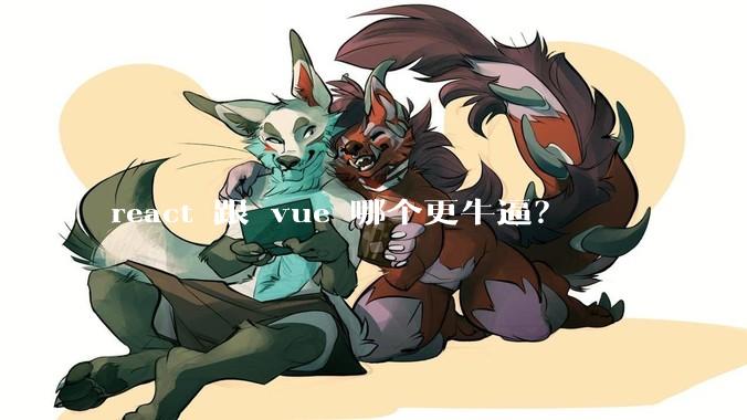 react 跟 vue 哪个更牛逼?