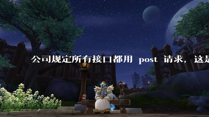 公司规定所有接口都用 post 请求,这是为什么?
