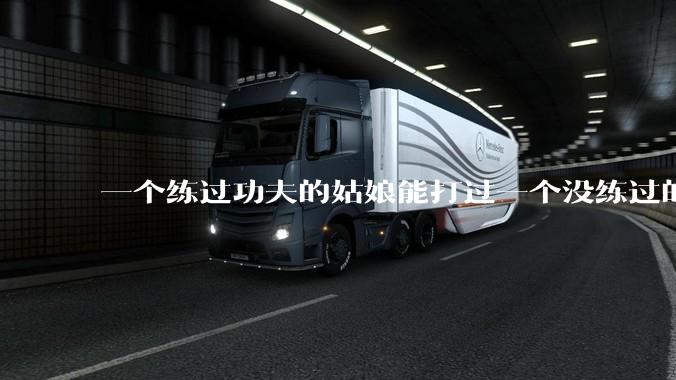 一个练过功夫的姑娘能打过一个没练过的男人吗?