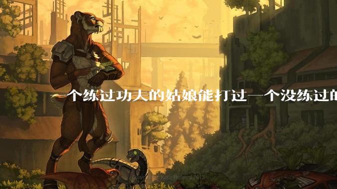 一个练过功夫的姑娘能打过一个没练过的男人吗?