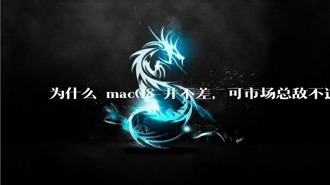 为什么 macOS 并不差,可市场总敌不过 Windows?