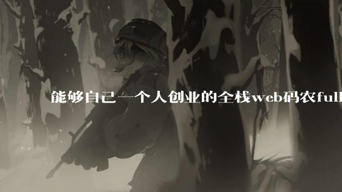 能够自己一个人创业的全栈web码农fullstack developer要会哪些技术?