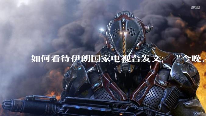 如何看待伊朗国家电视台发文:“今晚,将会发生一件大事,让世界铭记几个世纪。”?