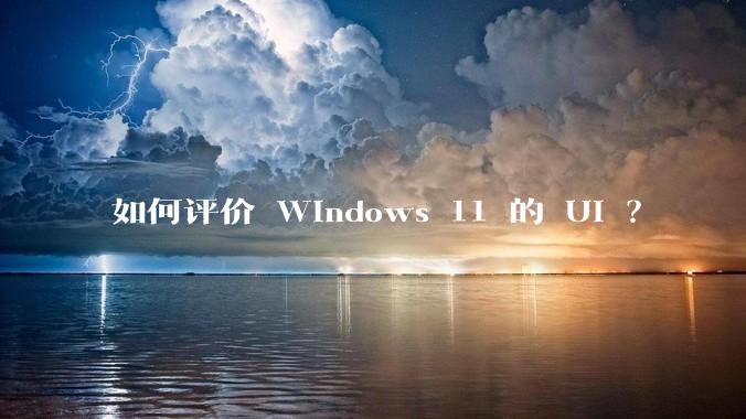 如何评价 Windows 11 的 UI ?