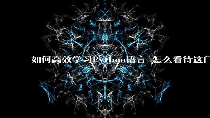 如何高效学习Python语言 怎么看待这门语言?