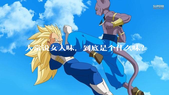 人常说女人味,到底是个什么味?