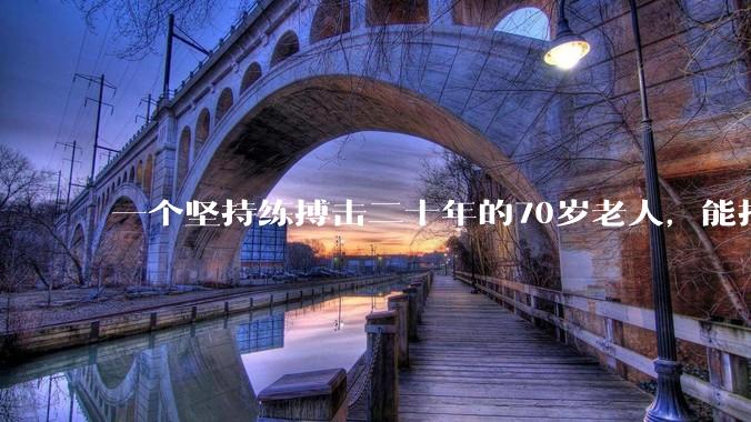 一个坚持练搏击二十年的70岁老人,能打过30岁同样体重的普通人吗?