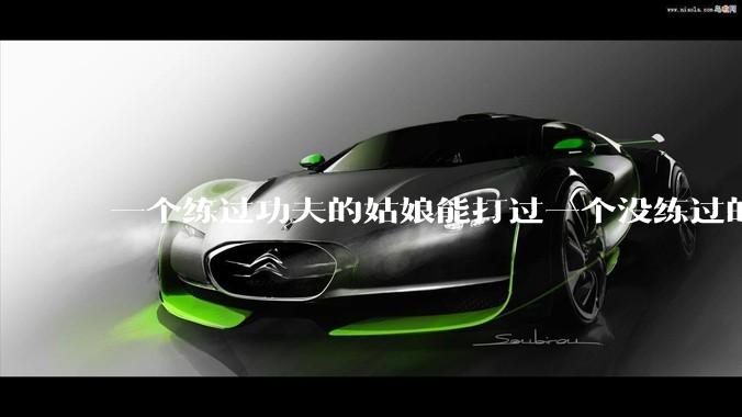 一个练过功夫的姑娘能打过一个没练过的男人吗?