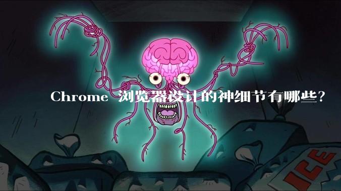 Chrome 浏览器设计的神细节有哪些?