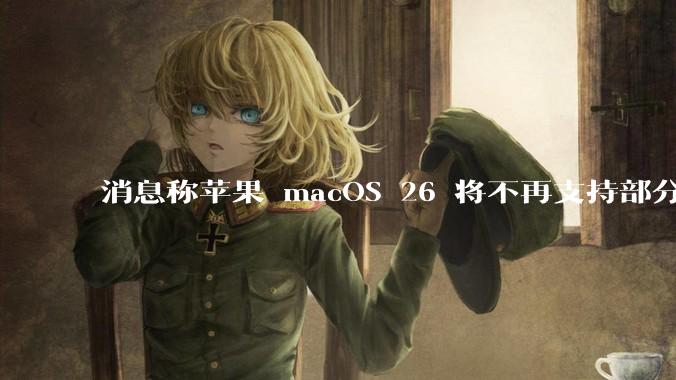消息称苹果 macOS 26 将不再支持部分旧款英特尔 CPU 机型,这背后原因有哪些?