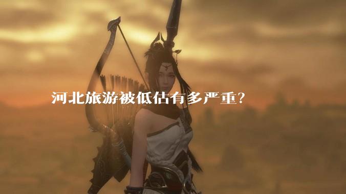 河北旅游被低估有多严重?