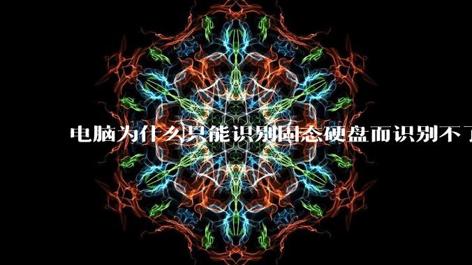 电脑为什么只能识别固态硬盘而识别不了机械硬盘?