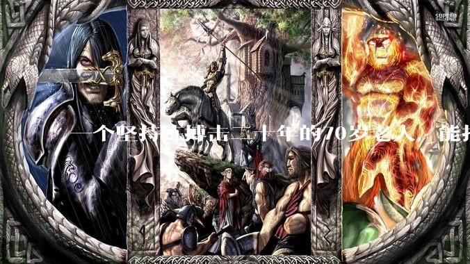 一个坚持练搏击二十年的70岁老人,能打过30岁同样体重的普通人吗?