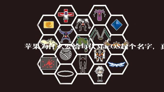 苹果为什么要给每代MacOS起个名字,真以为人们记得住分得清吗?