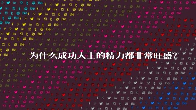 为什么成功人士的精力都非常旺盛?