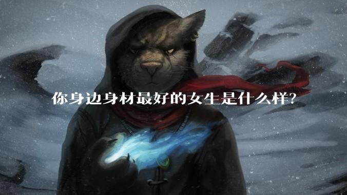 你身边身材最好的女生是什么样?