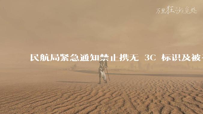 民航局紧急通知禁止携无 3C 标识及被召回的充电宝乘境内航班,无 3C 标识充电宝有哪些安全隐患?