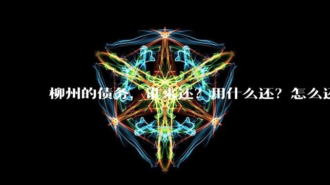 柳州的债务,谁来还?用什么还?怎么还?